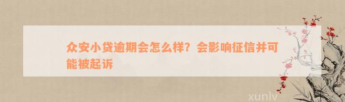 众安小贷逾期会怎么样？会影响征信并可能被起诉