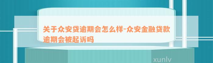 关于众安贷逾期会怎么样-众安金融贷款逾期会被起诉吗