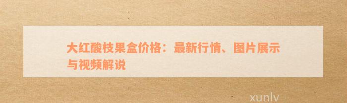 大红酸枝果盒价格：最新行情、图片展示与视频解说