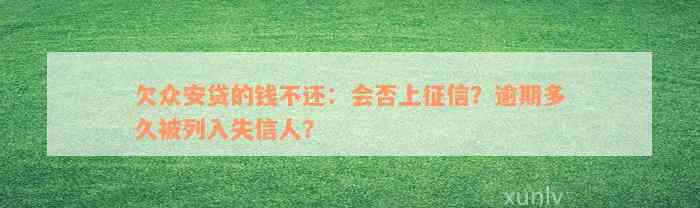 欠众安贷的钱不还：会否上征信？逾期多久被列入失信人？