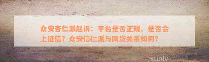 众安杏仁派起诉：平台是否正规、是否会上征信？众安信仁派与网贷关系如何？