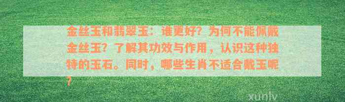 金丝玉和翡翠玉：谁更好？为何不能佩戴金丝玉？了解其功效与作用，认识这种独特的玉石。同时，哪些生肖不适合戴玉呢？