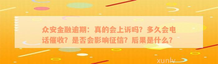 众安金融逾期：真的会上诉吗？多久会电话催收？是否会影响征信？后果是什么？