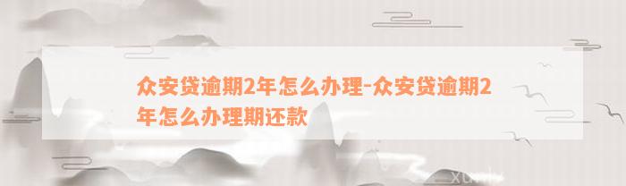 众安贷逾期2年怎么办理-众安贷逾期2年怎么办理期还款