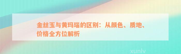 金丝玉与黄玛瑙的区别：从颜色、质地、价格全方位解析