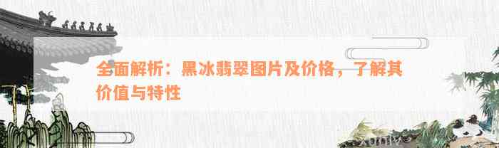 全面解析：黑冰翡翠图片及价格，了解其价值与特性