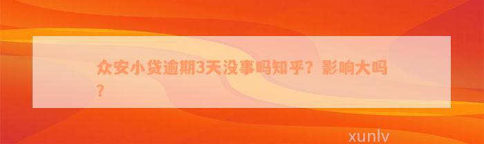 众安小贷逾期3天没事吗知乎？影响大吗？