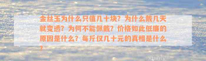 金丝玉为什么只值几十块？为什么戴几天就变透？为何不能佩戴？价格如此低廉的原因是什么？每斤仅几十元的真相是什么？