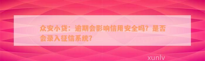 众安小贷：逾期会影响信用安全吗？是否会录入征信系统？