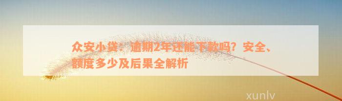 众安小贷：逾期2年还能下款吗？安全、额度多少及后果全解析