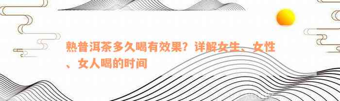 熟普洱茶多久喝有效果？详解女生、女性、女人喝的时间