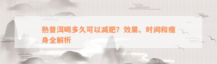 熟普洱喝多久可以减肥？效果、时间和瘦身全解析