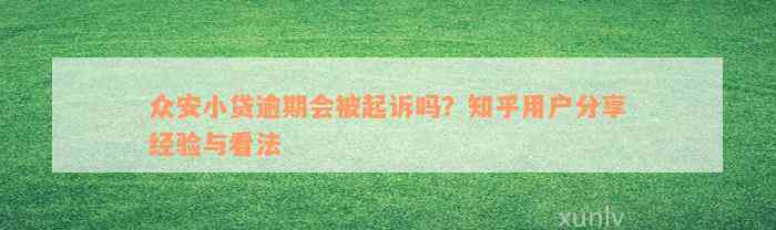 众安小贷逾期会被起诉吗？知乎用户分享经验与看法