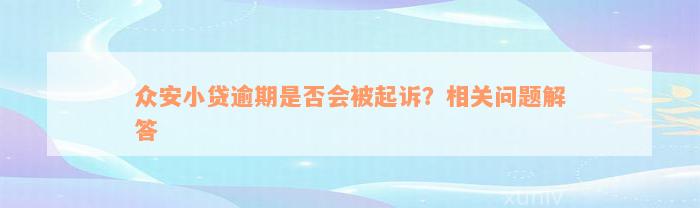 众安小贷逾期是否会被起诉？相关问题解答