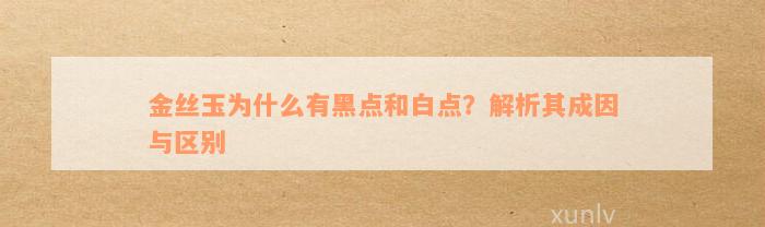 金丝玉为什么有黑点和白点？解析其成因与区别