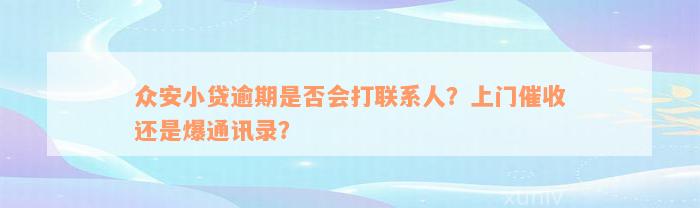 众安小贷逾期是否会打联系人？上门催收还是爆通讯录？