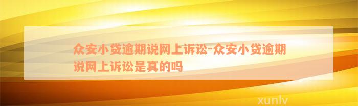 众安小贷逾期说网上诉讼-众安小贷逾期说网上诉讼是真的吗