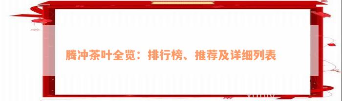 腾冲茶叶全览：排行榜、推荐及详细列表