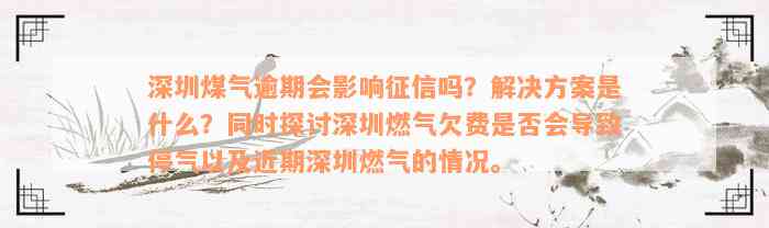 深圳煤气逾期会影响征信吗？解决方案是什么？同时探讨深圳燃气欠费是否会导致停气以及近期深圳燃气的情况。