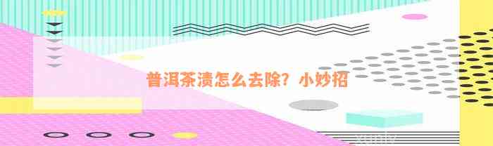 普洱茶渍怎么去除？小妙招