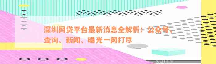 深圳网贷平台最新消息全解析：公众号、查询、新闻、曝光一网打尽