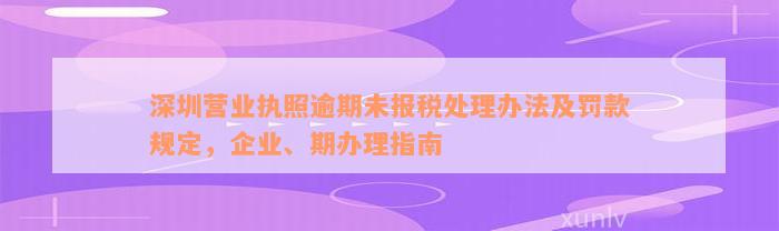 深圳营业执照逾期未报税处理办法及罚款规定，企业、期办理指南