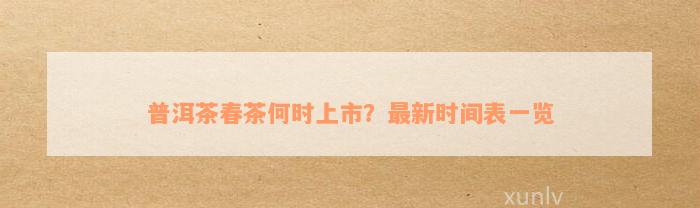 普洱茶春茶何时上市？最新时间表一览