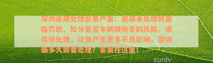 深圳逾期处理后果严重：逾期未处理将面临罚款、扣分甚至车辆被拖走的风险。请尽快处理，以免产生更多不良影响。深圳最多久需要处理？答案在这里！