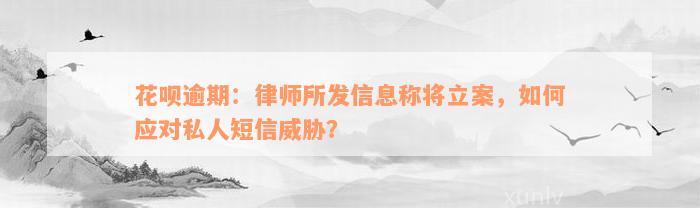 花呗逾期：律师所发信息称将立案，如何应对私人短信威胁？