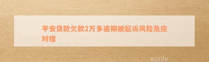 平安贷款欠款2万多逾期被起诉风险及应对措