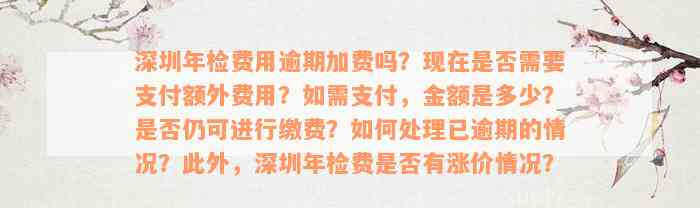 深圳年检费用逾期加费吗？现在是否需要支付额外费用？如需支付，金额是多少？是否仍可进行缴费？如何处理已逾期的情况？此外，深圳年检费是否有涨价情况？