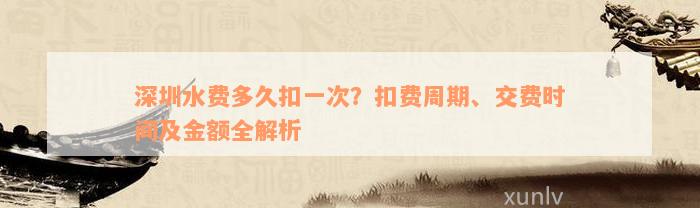 深圳水费多久扣一次？扣费周期、交费时间及金额全解析