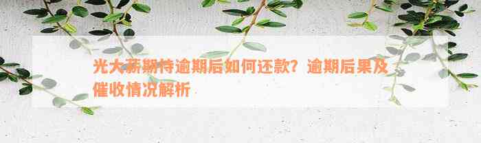 光大薪期待逾期后如何还款？逾期后果及催收情况解析