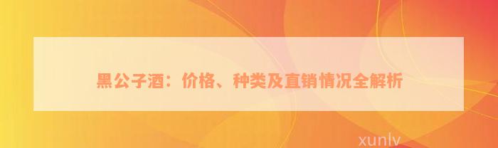 黑公子酒：价格、种类及直销情况全解析