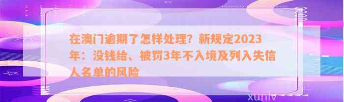 在澳门逾期了怎样处理？新规定2023年：没钱给、被罚3年不入境及列入失信人名单的风险