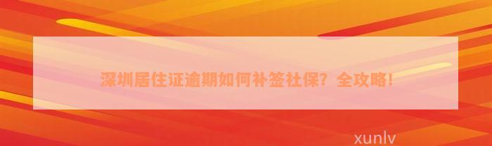 深圳居住证逾期如何补签社保？全攻略！