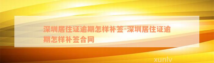 深圳居住证逾期怎样补签-深圳居住证逾期怎样补签合同