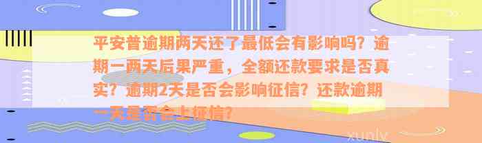 平安普逾期两天还了最低会有影响吗？逾期一两天后果严重，全额还款要求是否真实？逾期2天是否会影响征信？还款逾期一天是否会上征信？