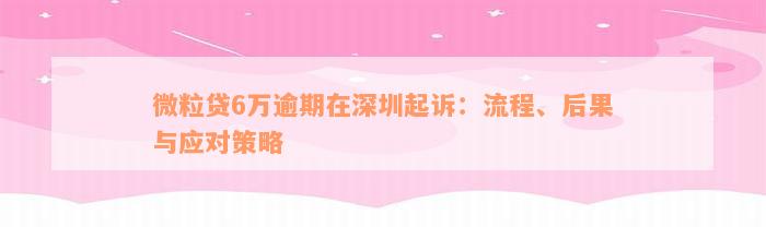 微粒贷6万逾期在深圳起诉：流程、后果与应对策略