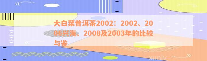 大白菜普洱茶2002：2002、2006兴海、2008及2003年的比较与鉴