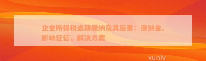 企业所得税逾期缴纳及其后果：滞纳金、影响征信，解决方案