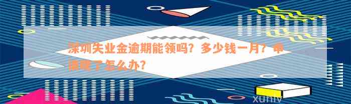 深圳失业金逾期能领吗？多少钱一月？申请晚了怎么办？