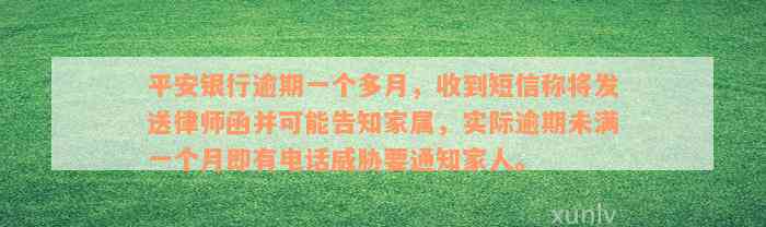 平安银行逾期一个多月，收到短信称将发送律师函并可能告知家属，实际逾期未满一个月即有电话威胁要通知家人。