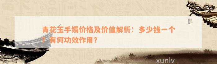 青花玉手镯价格及价值解析：多少钱一个？有何功效作用？