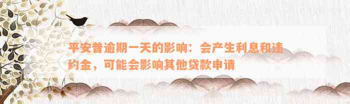 平安普逾期一天的影响：会产生利息和违约金，可能会影响其他贷款申请