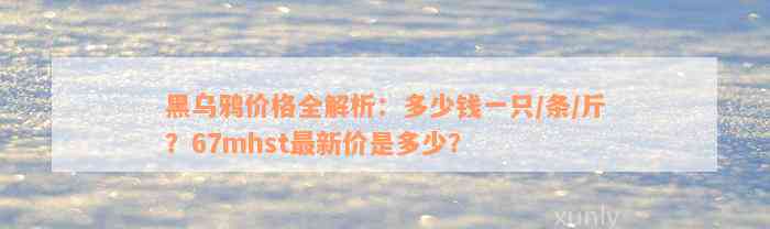 黑乌鸦价格全解析：多少钱一只/条/斤？67mhst最新价是多少？