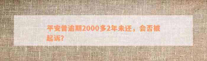 平安普逾期2000多2年未还，会否被起诉？