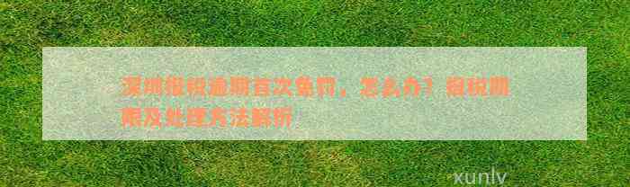 深圳报税逾期首次免罚，怎么办？报税期限及处理方法解析