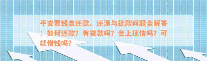 平安壹钱包还款、还清与批款问题全解答：如何还款？有贷款吗？会上征信吗？可以借钱吗？