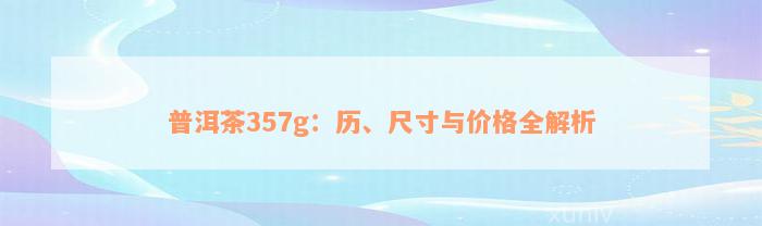 普洱茶357g：历、尺寸与价格全解析